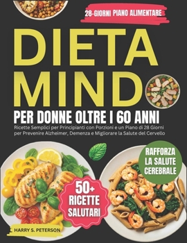 Dieta MIND Per Donne Oltre I 60: Ricette Semplici per principianti con porzioni e un piano di 28 giorni per prevenire l'Alzheimer, demenza e migliorare la salute del cervello (Italian Edition)