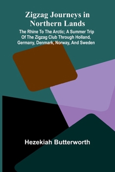 Paperback Zigzag Journeys in Northern Lands; The Rhine to the Arctic; A Summer Trip of the Zigzag Club Through Holland, Germany, Denmark, Norway, and Sweden Book