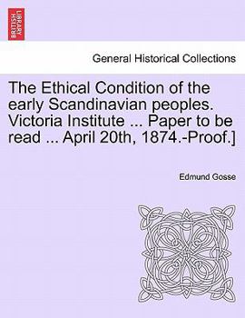 The Ethical Condition of the early Scandinavian peoples. Victoria Institute ... Paper to be read ... April 20th, 1874.-Proof.]