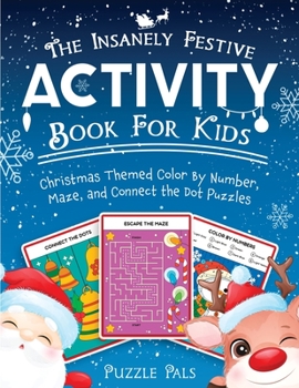 The Insanely Festive Activity Book For Kids: Christmas Themed Color By Number, Maze, and Connect The Dot Puzzles