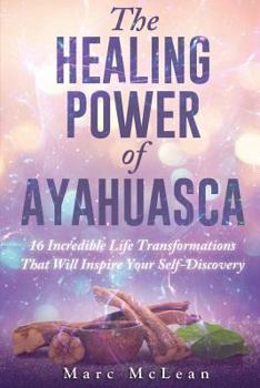 Paperback The Healing Power Of Ayahuasca: 16 Incredible Life Transformations That Will Inspire Your Self Discovery Book
