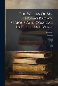 Paperback The Works Of Mr. Thomas Brown, Serious And Comical, In Prose And Verse; Volume 3 Book