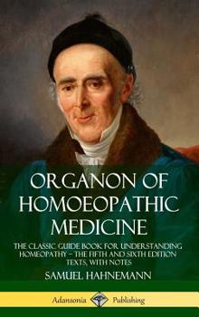 Hardcover Organon of Homoeopathic Medicine: The Classic Guide Book for Understanding Homeopathy - the Fifth and Sixth Edition Texts, with Notes (Hardcover) Book