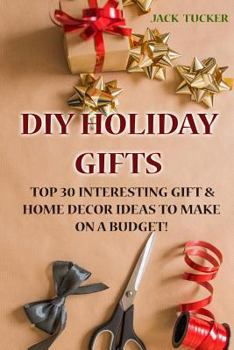 Paperback DIY Holiday Gifts: Top 30 Interesting Gift & Home Decor Ideas to Make on a Budget! Book