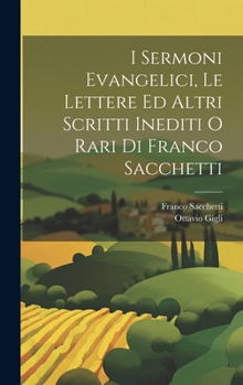 Hardcover I Sermoni Evangelici, Le Lettere Ed Altri Scritti Inediti O Rari Di Franco Sacchetti [Italian] Book