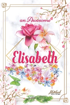 An Awesome Elisabeth Journal: Awesome (Diary, Notebook) Personalized Custom Name - Flowers (6 x 9 - Blank Lined 120 Pages A Wonderful Journal for an Awesome Life Personalized First Name Personal Writi