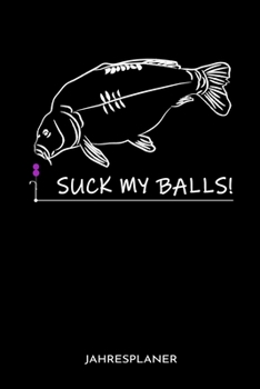 Suck My Balls! Jahresplaner: Suck My Balls Karpfen Angler Angeln Fisch Fischer Jahres Kalender 2020 6x9 A5: Studienplaner Terminkalender Wöchentliche ... Lehrer Und Studenten (German Edition)