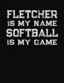 Fletcher Is My Name Softball Is My Game: Softball Themed College Ruled Compostion Notebook - Personalized Gift for Fletcher