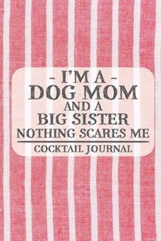 I'm a Dog Mom and a Big Sister Nothing Scares Me Cocktail Journal: Blank Cocktail Journal to Write in for Women, Bartenders, Drink and Alcohol Log, ... ... for Women, Wife, Mom, Aunt (6x9 120 pages