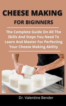 Paperback Cheese Making For Beginners: The Complete Guide On All The Skills And Techniques You Need To Learn And Master For Perfecting Your Cheese Making Abi Book