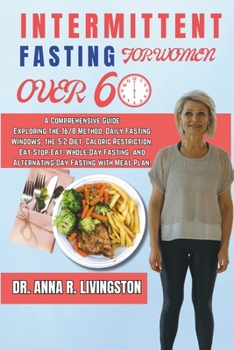 Paperback Intermittent Fasting for Women Over 60: A Comprehensive Guide Exploring the 16/8 Method, Daily Fasting Windows, the 5:2 Diet, Caloric Restriction, Eat Book