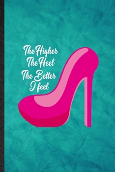 Paperback The Higher the Heel the Better I Feel: Funny Blank Lined High Heel Shoe Design Notebook/ Journal, Graduation Appreciation Gratitude Thank You Souvenir Book