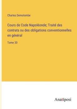 Paperback Cours de Code Napoléonde; Traité des contrats ou des obligations conventionnelles en général: Tome 30 [French] Book