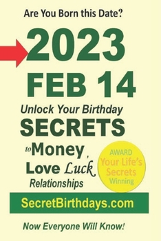 Born 2023 Feb 14? Your Birthday Secrets to Money, Love Relationships Luck: Fortune Telling Self-Help: Numerology, Horoscope, Astrology, Zodiac, Destiny Science, Metaphysics