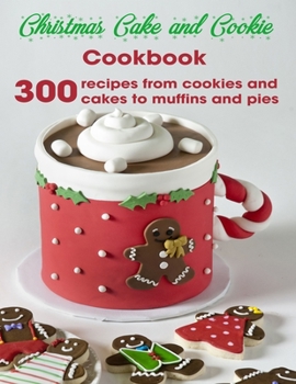 Christmas Cake and Cookie Cookbook: 300 Recipes From Cookies and Cakes to Muffins and Pies