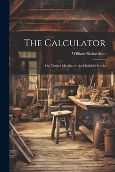 Paperback The Calculator; Or, Timber Merchant's And Builder's Guide Book