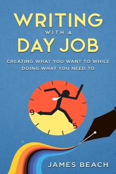 Paperback Writing With a Day Job: Creating What You Want While Doing What You Need To Book