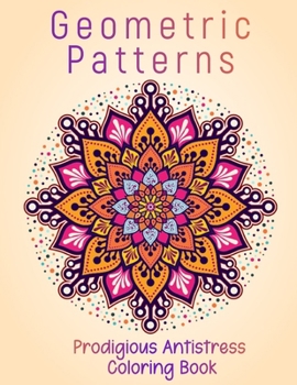 Paperback Geometric Patterns Prodigious Antistress Coloring Book: Most Amazing Geometric Mandala Designs Book