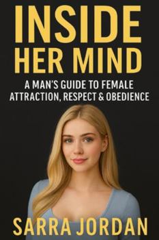 Inside Her Mind: A Man’s Guide to Female Attraction, Respect & Obedience