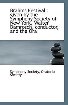 Brahms Festival : Given by the Symphony Society of New York, Walter Damrosch, conductor, and the Ora