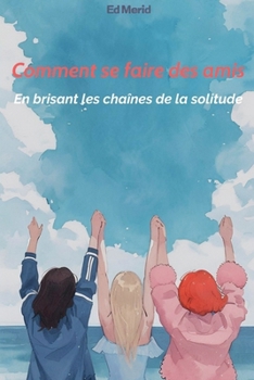 Comment se faire des amis: En brisant les chaînes de la solitude (French Edition)