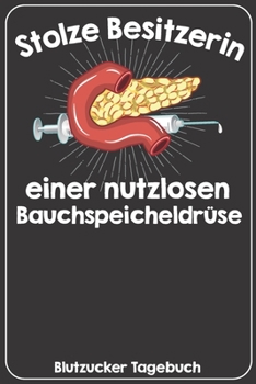 Stolze Besitzerin einer nutzlosen Bauchspeicheldrüse Blutzucker Tagebuch: Tagebuch für 52 Wochen / 1 Jahr mit Medikamentenplan, Arztterminen, ... für Diabetiker Typ 1 oder 2 (German Edition)