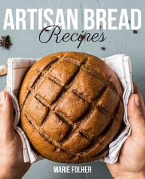 Paperback Artisan Bread Recipes: Artisan Bread Cookbook Full of Easy, Simple And Mouthwatering Artisan Bread Recipes Book