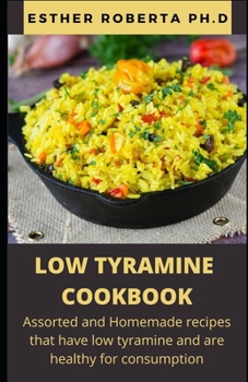 LOW TYRAMINE COOKBOOK: Comprehensive Guide And  Cookbook Assorted and Homemade recipes that have low tyramine and are healthy for consumption!
