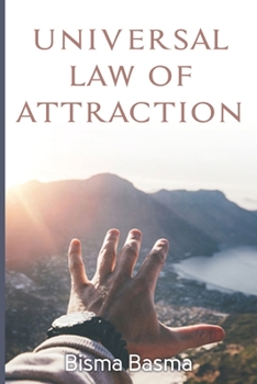 UNIVERSAL LAW OF ATTRACTION: How to Use Law of Attraction to Get What You Want