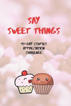 Paperback Say Sweet Things: 40-Day Couples Appreciation Challenge ( Book
