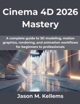 Paperback Cinema 4D 2026 Mastery: A complete guide to 3D modeling, motion graphics, rendering, and animation workflows for beginners to professionals Book
