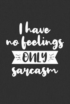 I Have No Feelings Only Sarcasm: Funny Sarcasm Gift for Witty Person with No Hard Feelings with 6x9 Journal Gift Notebook with 125 Lined Pages
