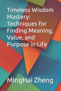 Timeless Wisdom Mastery: Techniques for Finding Meaning, Value, and Purpose in Life