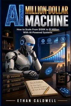 AI Million-Dollar Machine: How to Scale From $100K to $1 Million With AI-Powered Systems (The AI Millionaire Blueprint)