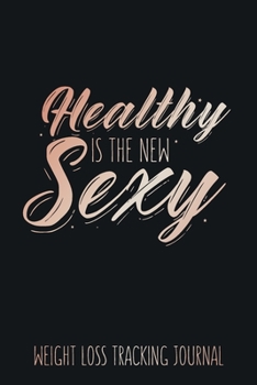 Healthy is the New Sexy Weight Loss Tracking Journal Water, Food, Cardio, Strength Training and Sleep Tracker: Journal Size 6x9 Inches 120 Pages