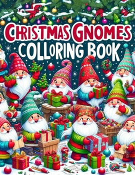 Christmas Gnomes Colloring Book: Dive into the Heartwarming World of Festive Adventure, as Merry Gnomes Spread Joy and Happiness Across Each Page, Fil