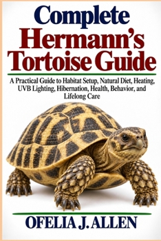 Complete Hermann’s Tortoise Guide: A Practical Guide to Habitat Setup, Natural Diet, Heating, UVB Lighting, Hibernation, Health, Behavior, and Lifelong Care