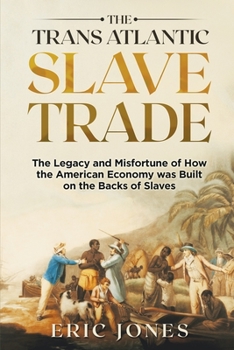 Paperback The Trans Atlantic Slave Trade: The Legacy and Misfortune of How the American Economy was Built on the Backs of Slaves Book