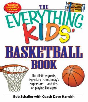 Paperback The Everything Kids' Basketball Book: The All-Time Greats, Legendary Teams, Today's Superstars - And Tips on Playing Like a Pro Book