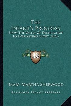 Paperback The Infant's Progress: From The Valley Of Destruction To Everlasting Glory (1823) Book