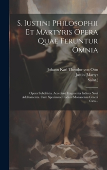 Hardcover S. Iustini Philosophii Et Martyris Opera Quae Feruntur Omnia: Opera Subditicia. Accedunt Fragmenta Indices Novi Additamenta. Cum Specimine Codicis Mon [Greek] Book