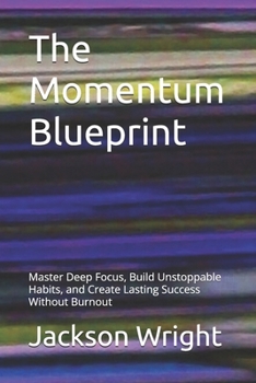 Paperback The Momentum Blueprint: Master Deep Focus, Build Unstoppable Habits, and Create Lasting Success Without Burnout Book