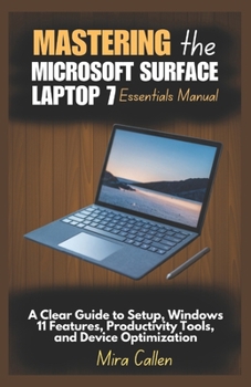 Paperback Mastering the Microsoft Surface Laptop 7 Essentials Manual: A Clear Guide to Setup, Windows 11 Features, Productivity Tools, and Device Optimization Book