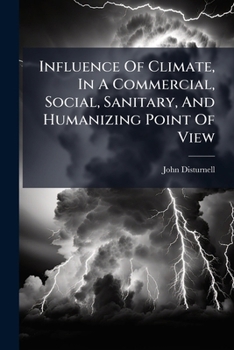Influence Of Climate, In A Commercial, Social, Sanitary, And Humanizing Point Of View: Being A Paper Read Before The American Geographical And Statistical Society