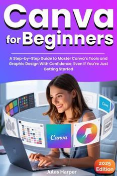 Paperback Canva For Beginners: A Step-by-Step Guide to Master Canva’s Tools and Graphic Design With Confidence, Even If You’re Just Getting Started Book