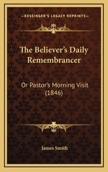 Hardcover The Believer's Daily Remembrancer: Or Pastor's Morning Visit (1846) Book