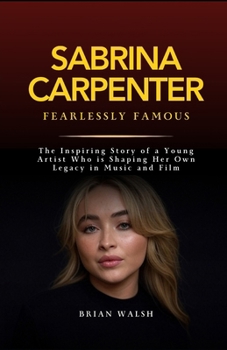 Paperback Sabrina Carpenter: Fearlessly Famous: The Inspiring Story of a Young Artist Who is Shaping Her Own Legacy in Music and Film Book