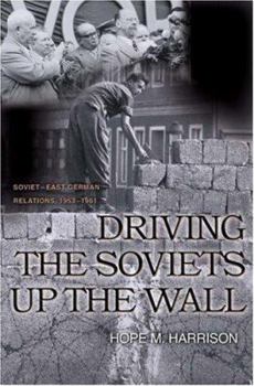 Driving the Soviets up the Wall: Soviet-East German Relations, 1953-1961 (Princeton Studies in International History and Politics) - Book  of the Princeton Studies in International History and Politics