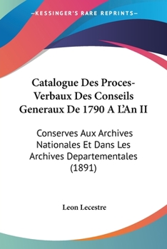 Catalogue Des Proces-Verbaux Des Conseils Generaux De 1790 A L'An II: Conserves Aux Archives Nationales Et Dans Les Archives Departementales (1891)