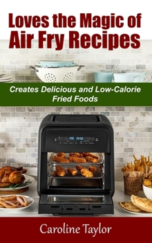 Loves the Magic of Air Fry Recipes: Creates Delicious and Low-Calorie Fried Foods